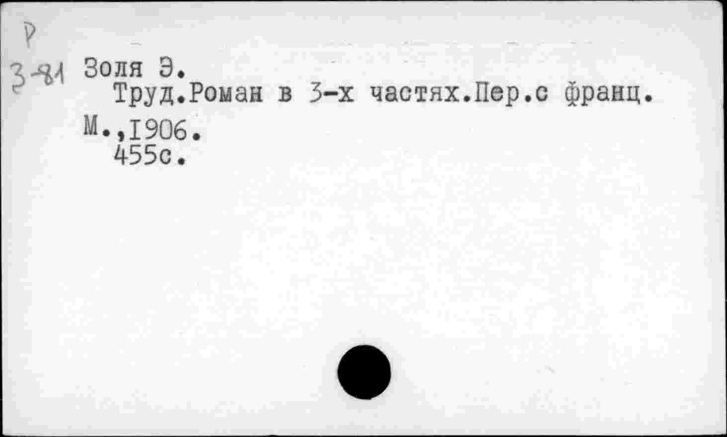 ﻿5^
Золя Э.
Труд.Роман в 3-х частях.Пер.с франц.
М.,1906.
455с.